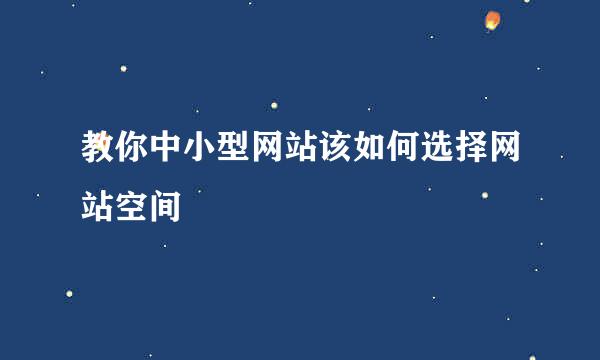 教你中小型网站该如何选择网站空间