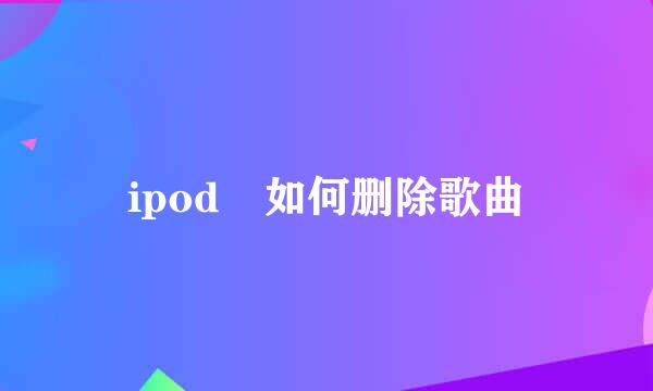 ipod 如何删除歌曲