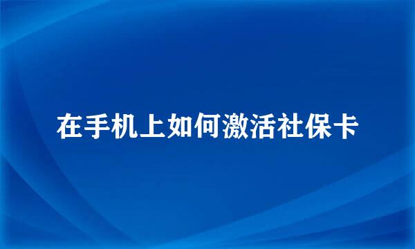 在手机上如何激活社保卡