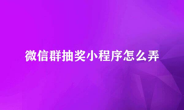 微信群抽奖小程序怎么弄
