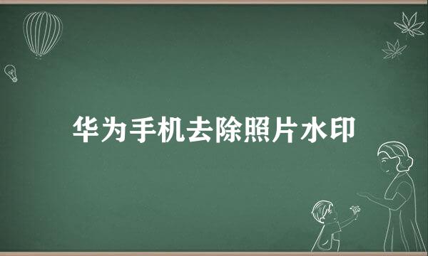 华为手机去除照片水印