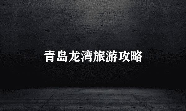 青岛龙湾旅游攻略