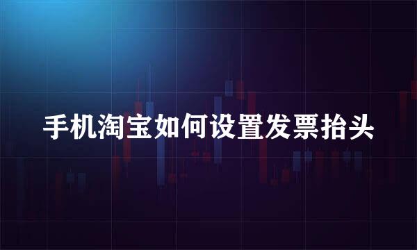 手机淘宝如何设置发票抬头