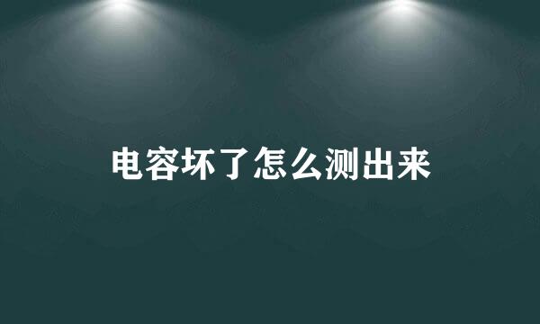 电容坏了怎么测出来