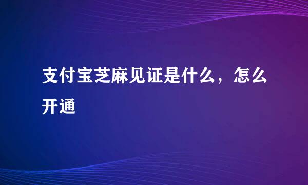 支付宝芝麻见证是什么，怎么开通