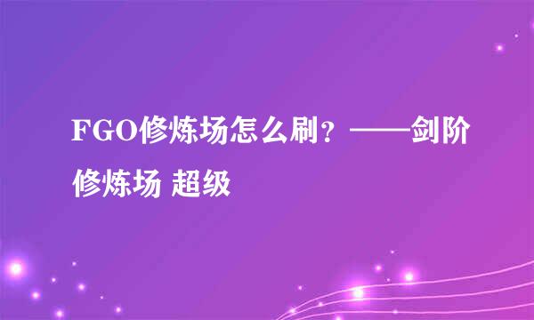 FGO修炼场怎么刷？——剑阶修炼场 超级