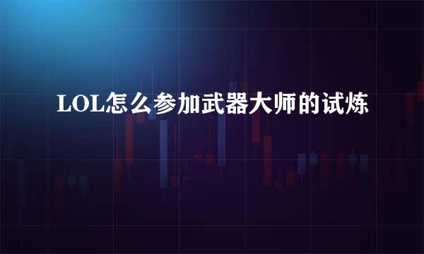 LOL怎么参加武器大师的试炼
