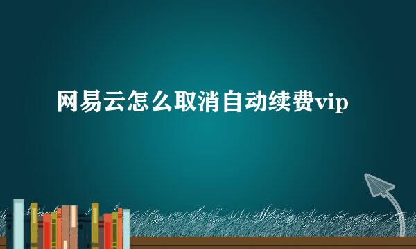 网易云怎么取消自动续费vip