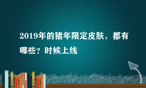 2019年的猪年限定皮肤,都有哪些?时候上线