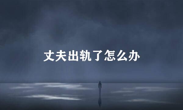 丈夫出轨了怎么办