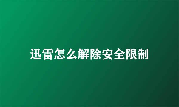 迅雷怎么解除安全限制