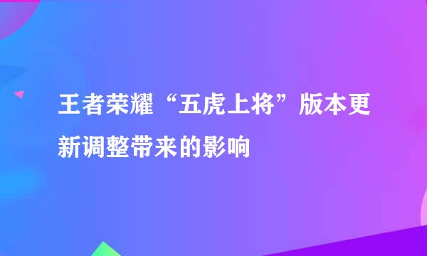 王者荣耀“五虎上将”版本更新调整带来的影响