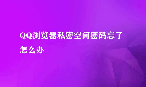 QQ浏览器私密空间密码忘了怎么办