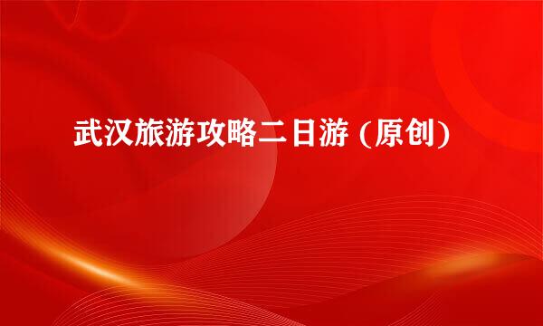 武汉旅游攻略二日游 (原创)