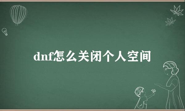dnf怎么关闭个人空间