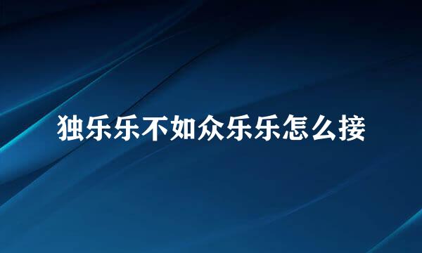 独乐乐不如众乐乐怎么接