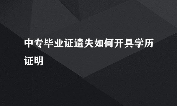 中专毕业证遗失如何开具学历证明