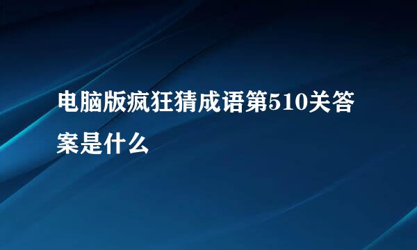 电脑版疯狂猜成语第510关答案是什么
