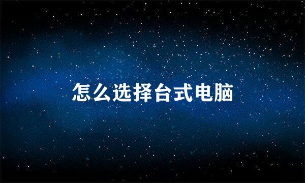 怎么选择台式电脑