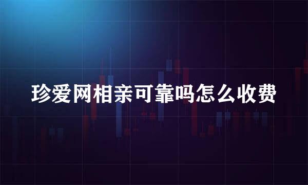 珍爱网相亲可靠吗怎么收费