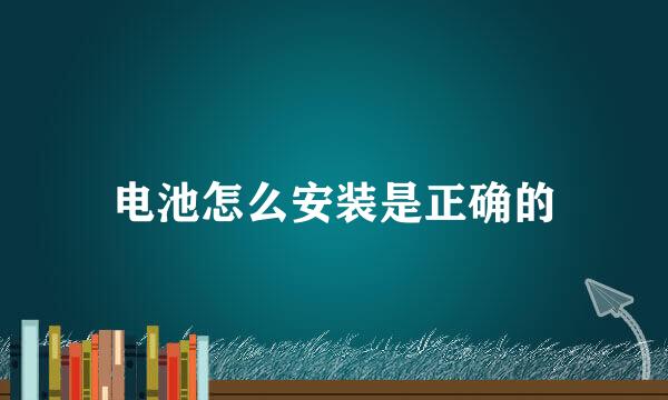 电池怎么安装是正确的