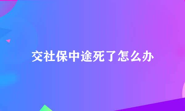 交社保中途死了怎么办