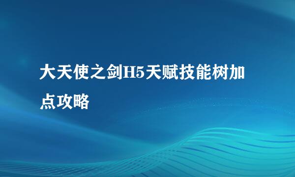 大天使之剑H5天赋技能树加点攻略