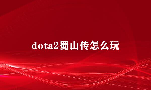 dota2蜀山传怎么玩