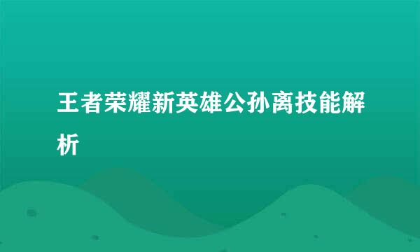王者荣耀新英雄公孙离技能解析