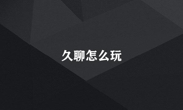 久聊怎么玩