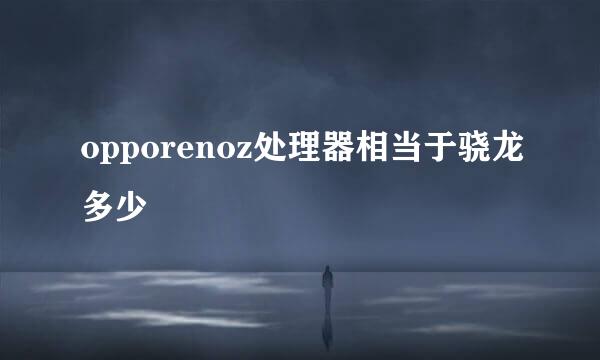 opporenoz处理器相当于骁龙多少