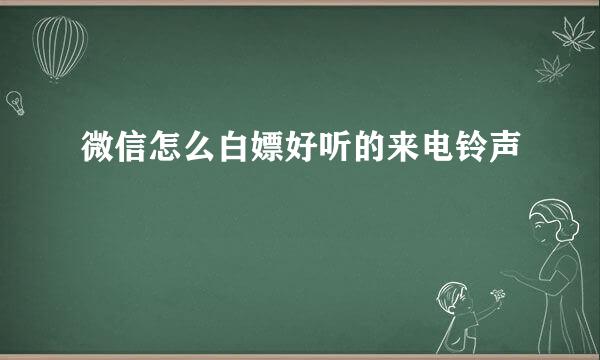 微信怎么白嫖好听的来电铃声