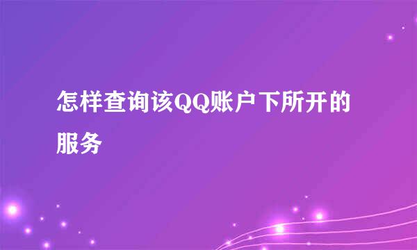 怎样查询该QQ账户下所开的服务
