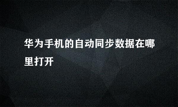 华为手机的自动同步数据在哪里打开