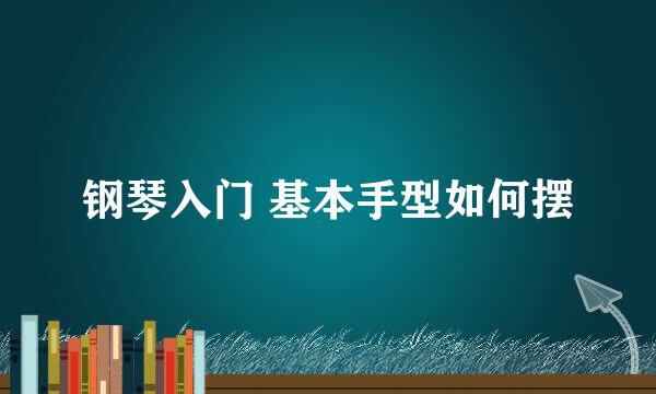 钢琴入门 基本手型如何摆