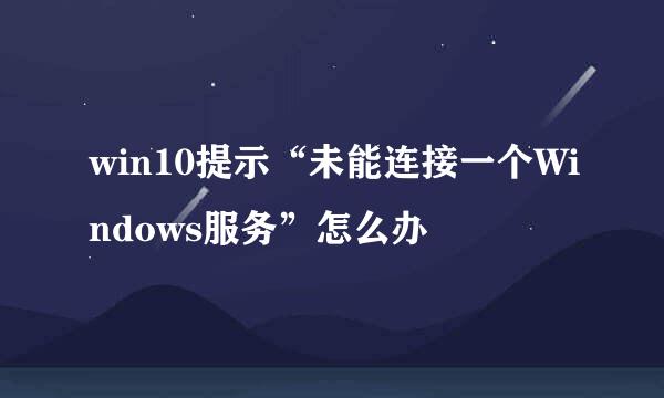 win10提示“未能连接一个Windows服务”怎么办
