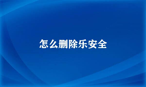 怎么删除乐安全