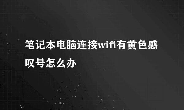 笔记本电脑连接wifi有黄色感叹号怎么办