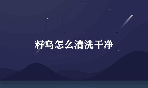 籽乌怎么清洗干净