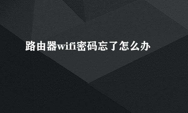 路由器wifi密码忘了怎么办