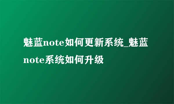 魅蓝note如何更新系统_魅蓝note系统如何升级