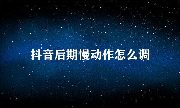 抖音后期慢动作怎么调