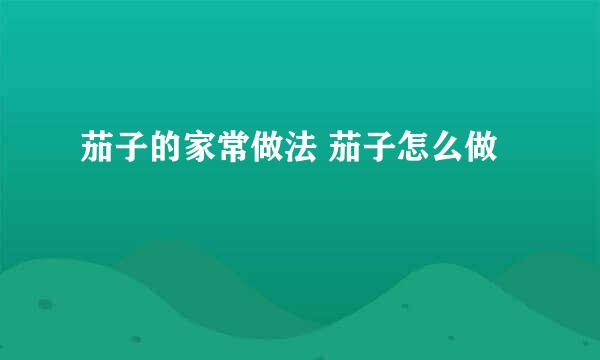 茄子的家常做法 茄子怎么做
