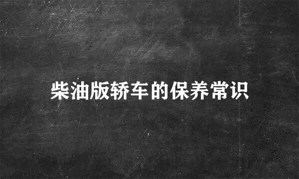 柴油版轿车的保养常识