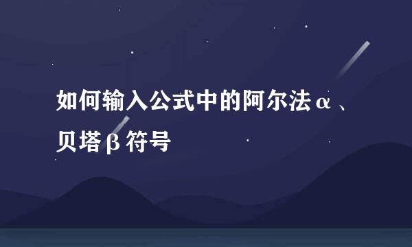 如何输入公式中的阿尔法α、贝塔β符号