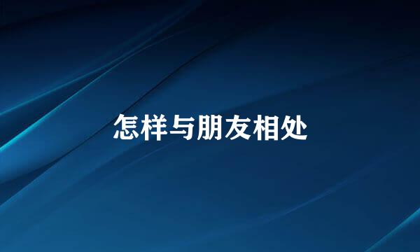 怎样与朋友相处