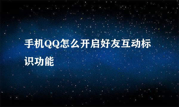 手机QQ怎么开启好友互动标识功能