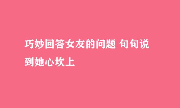 巧妙回答女友的问题 句句说到她心坎上