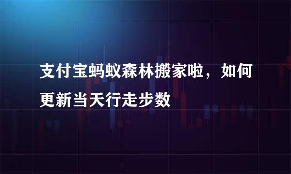 支付宝蚂蚁森林搬家啦，如何更新当天行走步数