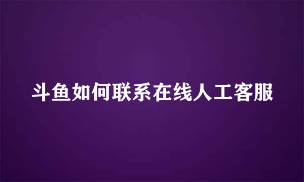 斗鱼如何联系在线人工客服